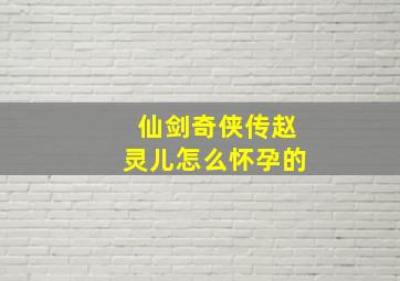 仙剑奇侠传赵灵儿怎么怀孕的