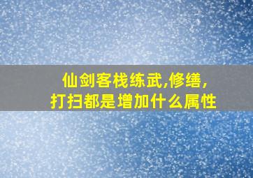 仙剑客栈练武,修缮,打扫都是增加什么属性