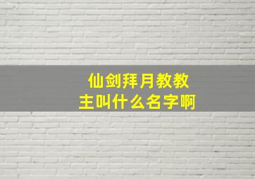 仙剑拜月教教主叫什么名字啊