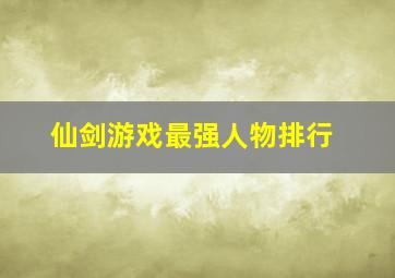 仙剑游戏最强人物排行