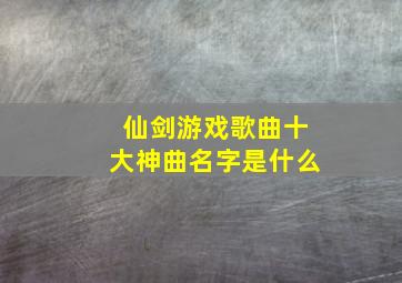 仙剑游戏歌曲十大神曲名字是什么