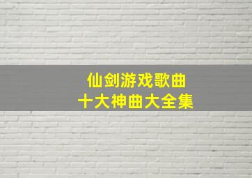 仙剑游戏歌曲十大神曲大全集