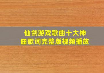 仙剑游戏歌曲十大神曲歌词完整版视频播放