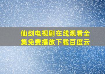 仙剑电视剧在线观看全集免费播放下载百度云