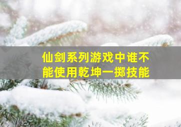 仙剑系列游戏中谁不能使用乾坤一掷技能