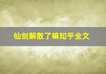 仙剑解散了嘛知乎全文