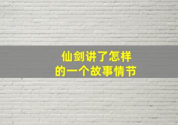 仙剑讲了怎样的一个故事情节