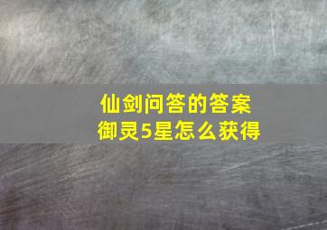 仙剑问答的答案御灵5星怎么获得