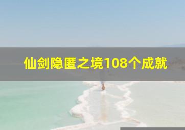 仙剑隐匿之境108个成就