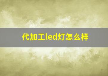 代加工led灯怎么样