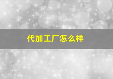 代加工厂怎么样