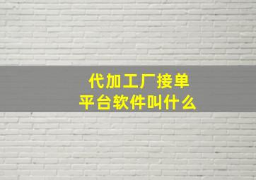 代加工厂接单平台软件叫什么