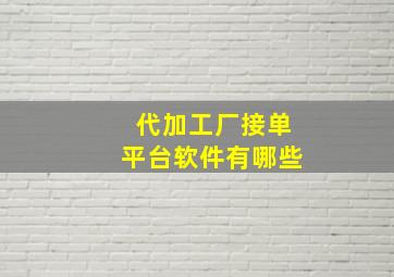 代加工厂接单平台软件有哪些