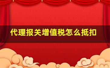 代理报关增值税怎么抵扣