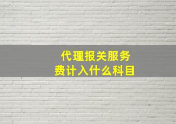 代理报关服务费计入什么科目