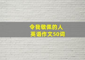 令我敬佩的人英语作文50词