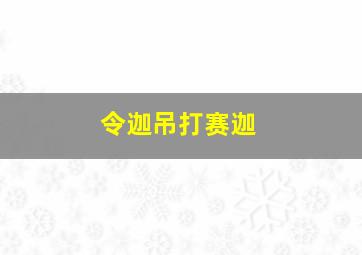 令迦吊打赛迦