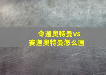 令迦奥特曼vs赛迦奥特曼怎么画