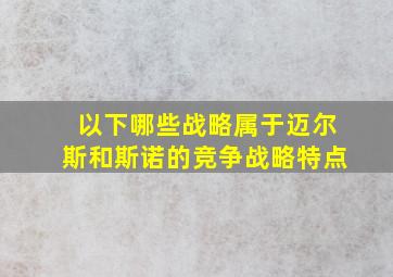 以下哪些战略属于迈尔斯和斯诺的竞争战略特点