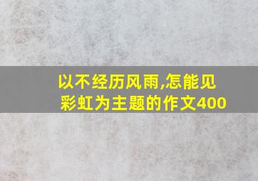 以不经历风雨,怎能见彩虹为主题的作文400