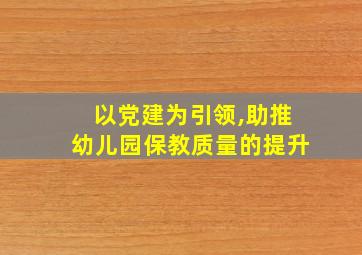 以党建为引领,助推幼儿园保教质量的提升