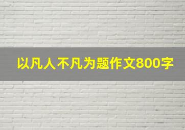 以凡人不凡为题作文800字