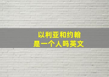 以利亚和约翰是一个人吗英文