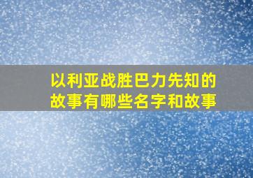 以利亚战胜巴力先知的故事有哪些名字和故事