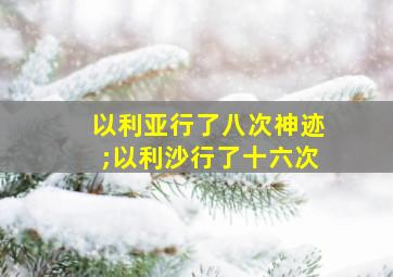 以利亚行了八次神迹;以利沙行了十六次