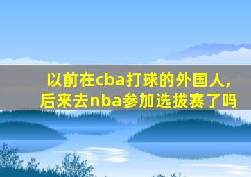 以前在cba打球的外国人,后来去nba参加选拔赛了吗