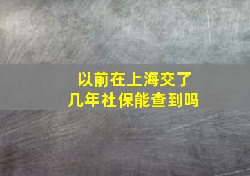 以前在上海交了几年社保能查到吗