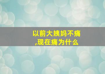 以前大姨妈不痛,现在痛为什么