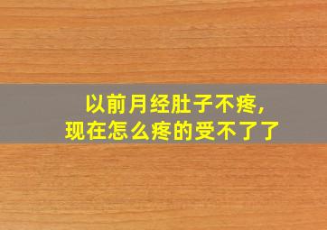 以前月经肚子不疼,现在怎么疼的受不了了