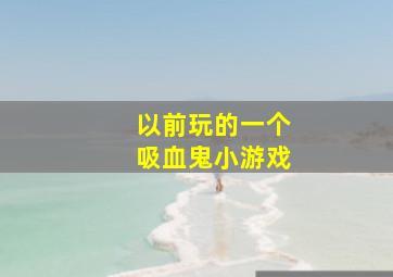 以前玩的一个吸血鬼小游戏