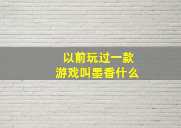 以前玩过一款游戏叫墨香什么