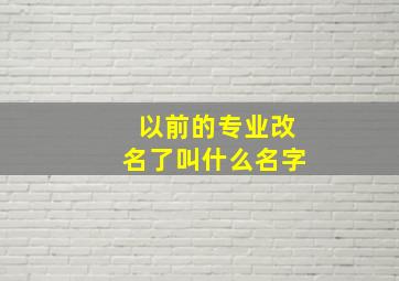 以前的专业改名了叫什么名字