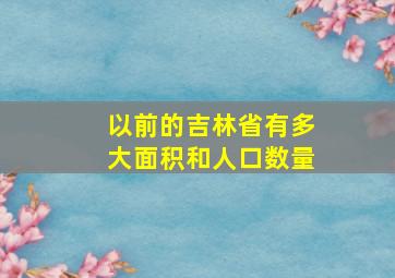 以前的吉林省有多大面积和人口数量