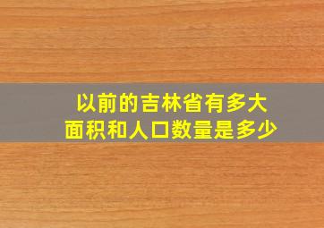 以前的吉林省有多大面积和人口数量是多少