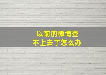 以前的微博登不上去了怎么办