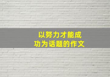 以努力才能成功为话题的作文