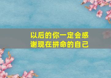 以后的你一定会感谢现在拼命的自己