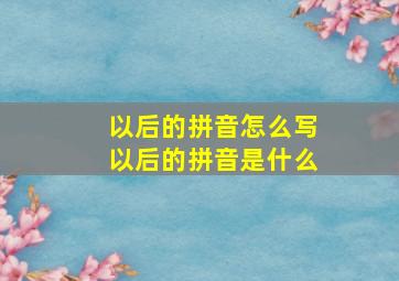 以后的拼音怎么写以后的拼音是什么