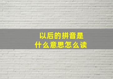 以后的拼音是什么意思怎么读