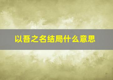 以吾之名结局什么意思