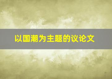 以国潮为主题的议论文