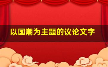 以国潮为主题的议论文字