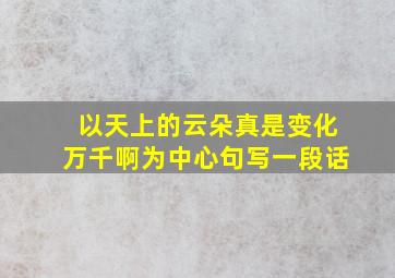 以天上的云朵真是变化万千啊为中心句写一段话