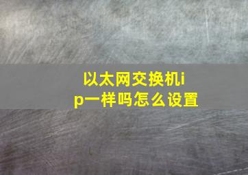 以太网交换机ip一样吗怎么设置