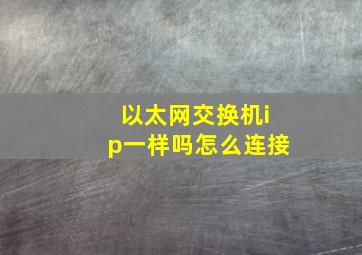 以太网交换机ip一样吗怎么连接