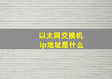 以太网交换机ip地址是什么